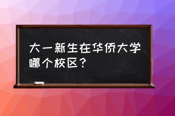 华侨大学厦门校区什么街道 大一新生在华侨大学哪个校区？