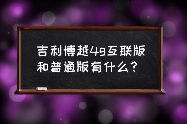 博越车联网什么功能会用流量 吉利博越4g互联版和普通版有什么？