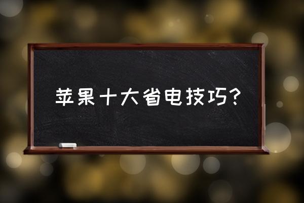 苹果手机怎么样可以使耗电量最低 苹果十大省电技巧？