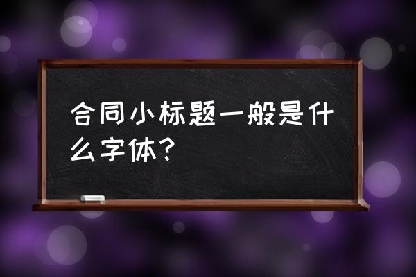 签订合同的范文字体有要求吗 合同小标题一般是什么字体？