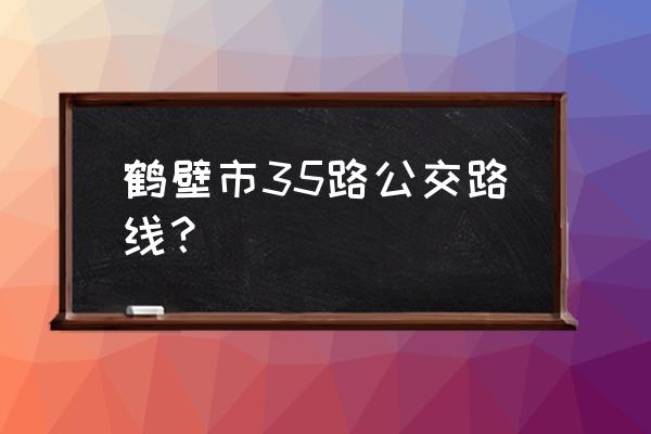 鹤壁37路末班车几点 鹤壁市35路公交路线？