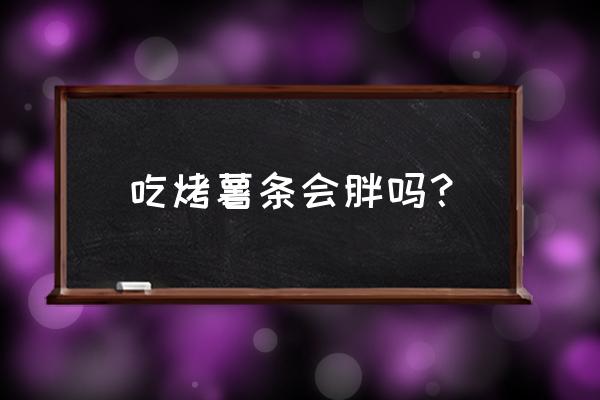 烤箱烤土豆晚上吃会胖吗 吃烤薯条会胖吗？