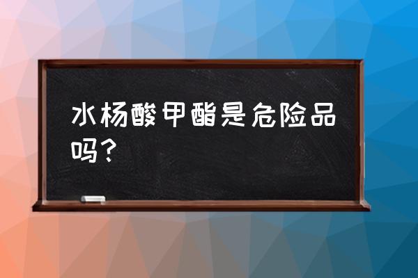 桦木精油又叫什么 水杨酸甲酯是危险品吗？