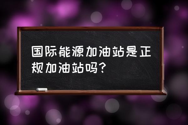 盘锦国际能源加油站怎么样 国际能源加油站是正规加油站吗？