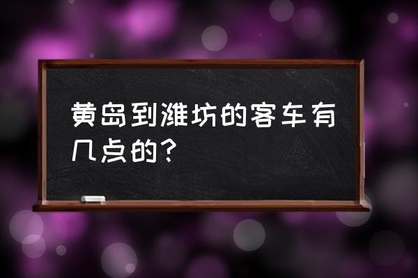 黄岛到淮安的汽车票多少钱 黄岛到潍坊的客车有几点的？