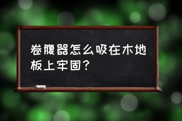 木地板能用吸盘吸住吗 卷腹器怎么吸在木地板上牢固？