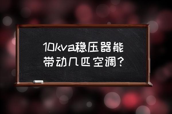 三匹空调用多大的稳压器 10kva稳压器能带动几匹空调？