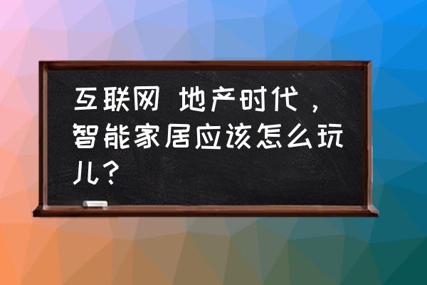 产业地产和互联网怎么结合 互联网 地产时代，智能家居应该怎么玩儿？