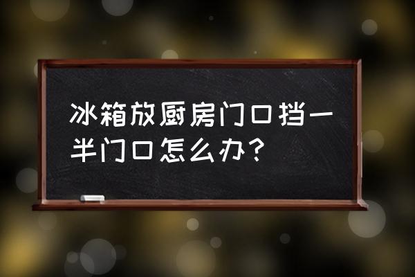 冰箱能挨着推拉门放吗 冰箱放厨房门口挡一半门口怎么办？