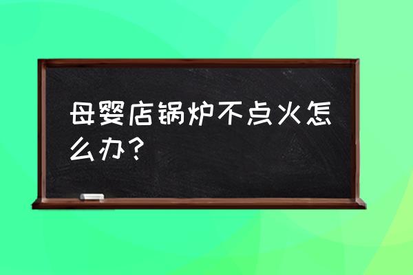 合肥母婴店能不能用柴油锅炉 母婴店锅炉不点火怎么办？