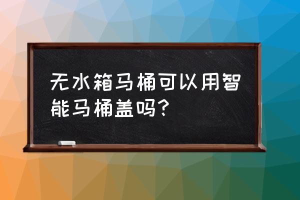 智能马桶盖配多大马桶 无水箱马桶可以用智能马桶盖吗？