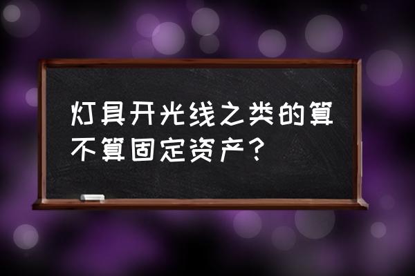 景观灯具能作为固定资产吗 灯具开光线之类的算不算固定资产？