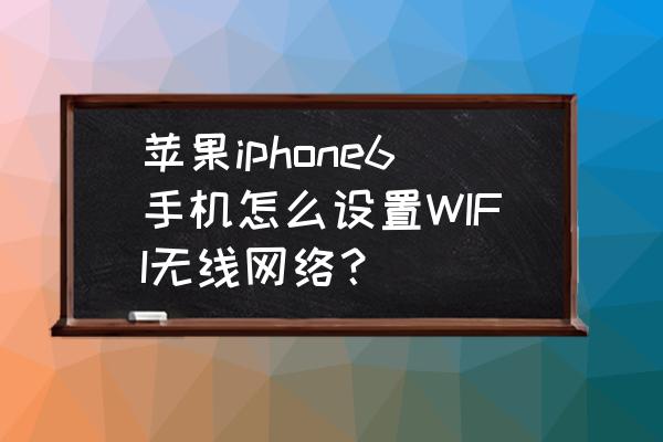 苹果手机如何连接免费wifi 苹果iphone6手机怎么设置WIFI无线网络？