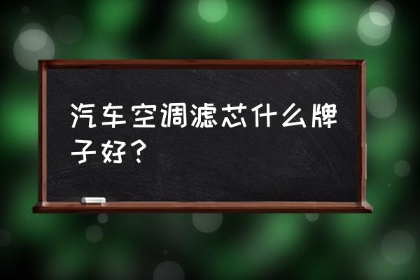 博越空调滤芯哪种好 汽车空调滤芯什么牌子好？