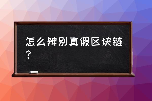 区块链怎么确定真假 怎么辨别真假区块链？