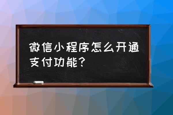 微信小程序如何接入支付 微信小程序怎么开通支付功能？