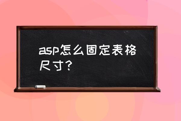 asp如何循环表格 asp怎么固定表格尺寸？