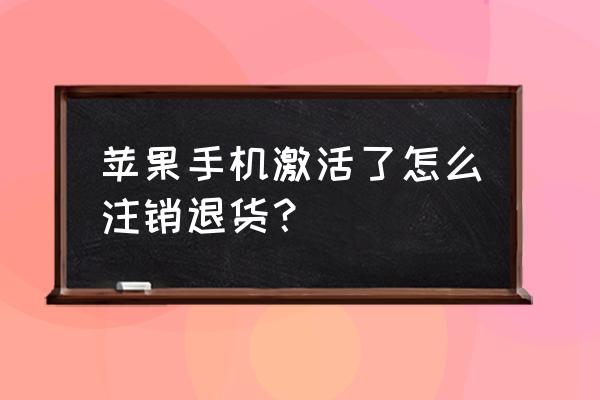 苹果手机激活过可以退货吗 苹果手机激活了怎么注销退货？