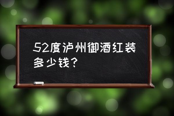 泸州御酒五二度什么价格 52度泸州御酒红装多少钱？