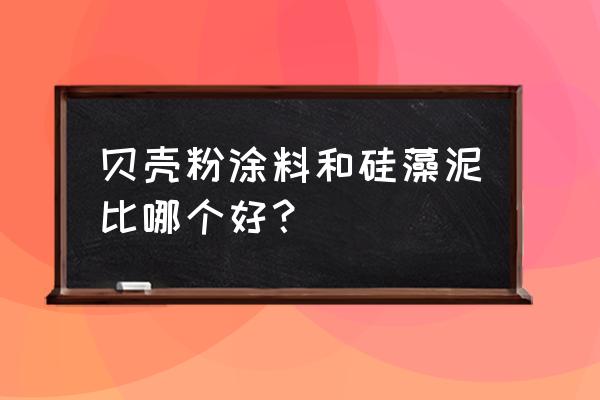 硅藻泥和贝壳粉哪个比较好 贝壳粉涂料和硅藻泥比哪个好？