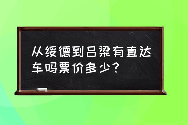 绥德到吕梁国安寺多少公里 从绥德到吕梁有直达车吗票价多少？