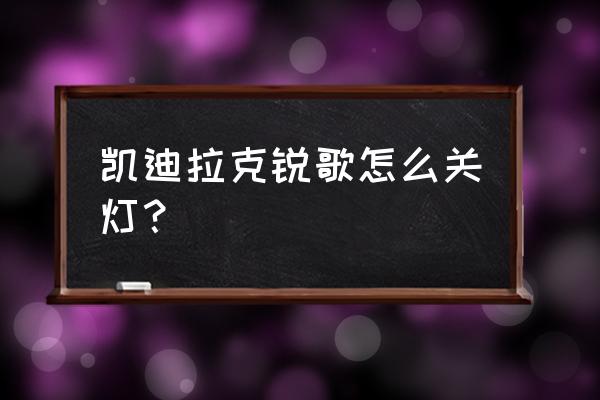 凯迪拉克灯光开关在哪里 凯迪拉克锐歌怎么关灯？