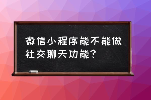 怎么在不退出小程序的情况下聊天 微信小程序能不能做社交聊天功能？