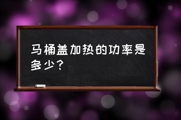 带加热垫的马桶功率有多少 马桶盖加热的功率是多少？