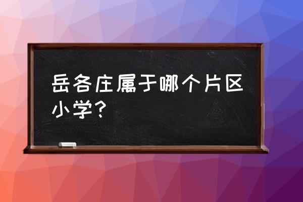 北京岳各庄在哪个区 岳各庄属于哪个片区小学？
