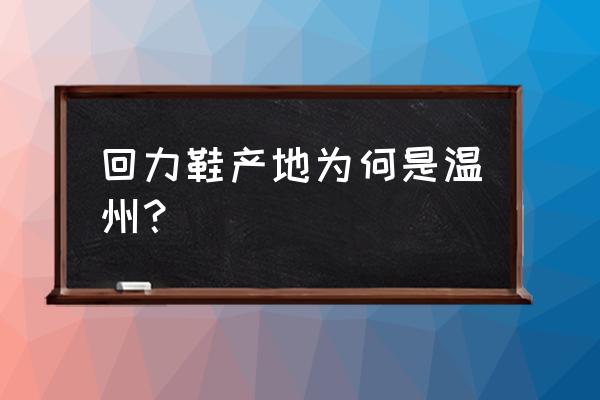 温州为什么做鞋 回力鞋产地为何是温州？