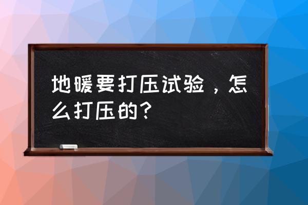 地暖管订不住能打压吗 地暖要打压试验，怎么打压的？