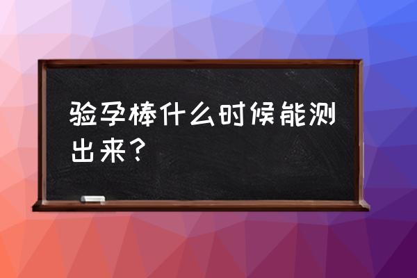 漳州怀孕多久能测出来验孕棒 验孕棒什么时候能测出来？