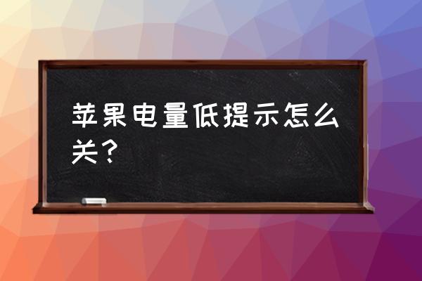 苹果手机低电量怎么关闭 苹果电量低提示怎么关？