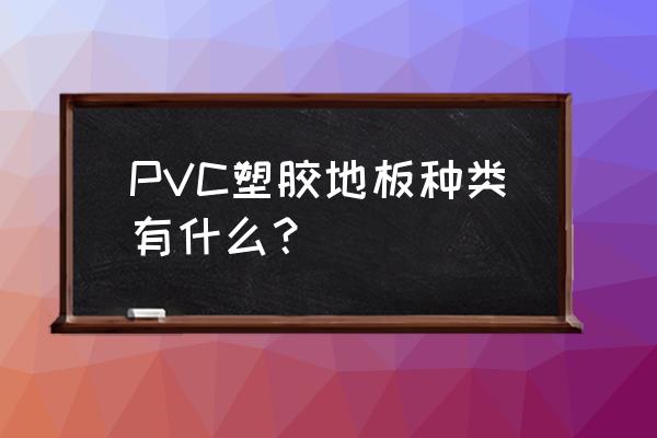 市场上pvc地板种类有多少 PVC塑胶地板种类有什么？