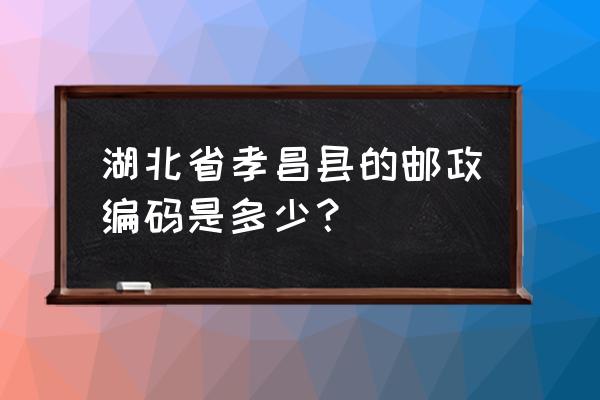 湖北孝感孝昌县邮编号是多少 湖北省孝昌县的邮政编码是多少？