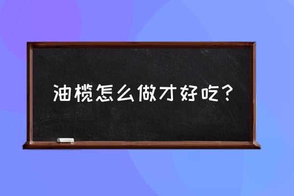 陇南油橄榄自己怎么做的 油榄怎么做才好吃？