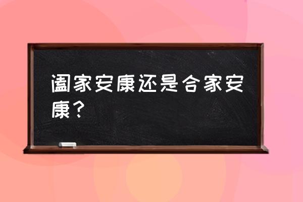 阖家安康和阖家幸福哪个好 阖家安康还是合家安康？