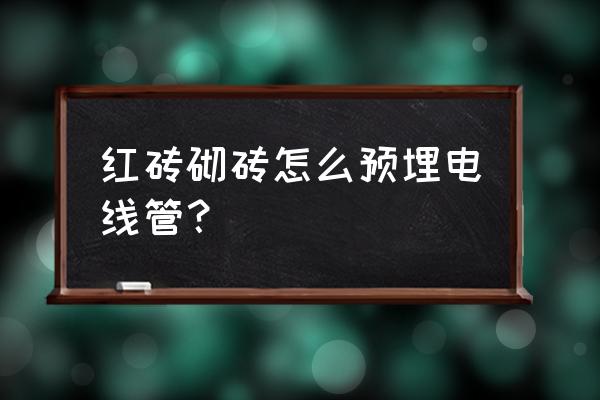 怎样在砖缝放电线 红砖砌砖怎么预埋电线管？