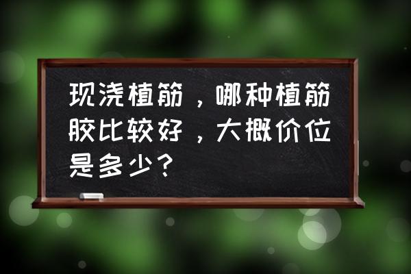 武汉植筋胶有哪些 现浇植筋，哪种植筋胶比较好，大概价位是多少？