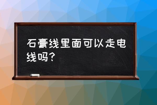 石膏线里走电线安全吗 石膏线里面可以走电线吗？