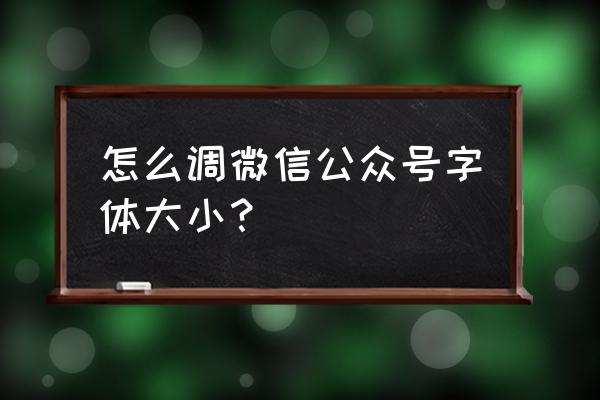 微信小程序标题字体大小怎么改 怎么调微信公众号字体大小？