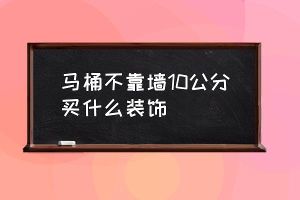 马桶不靠墙怎么装饰 马桶不靠墙10公分买什么装饰