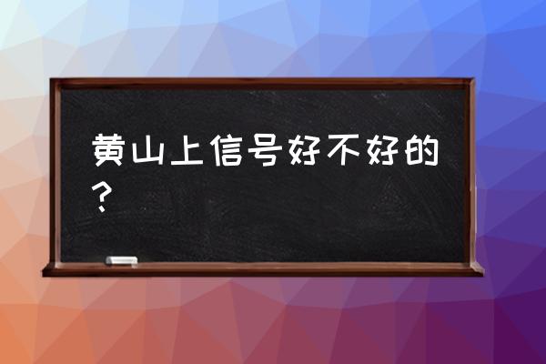 黄山有没有手机信号 黄山上信号好不好的？