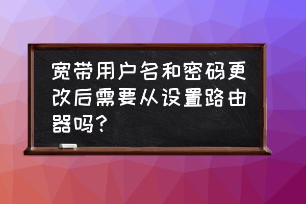 宽带密码改了路由器要重新设置吗 宽带用户名和密码更改后需要从设置路由器吗？