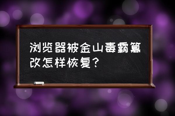 金山毒霸锁主页如何恢复 浏览器被金山毒霸篡改怎样恢复？