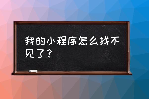 有的微信上怎么没有找到小程序 我的小程序怎么找不见了？