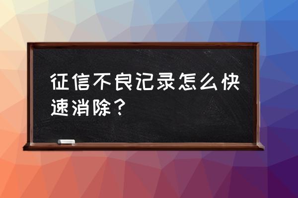 征信大数据怎么清除不良记录 征信不良记录怎么快速消除？