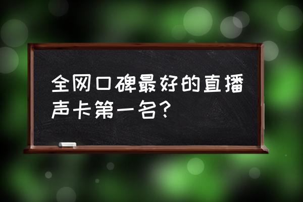 声卡哪样好 全网口碑最好的直播声卡第一名？