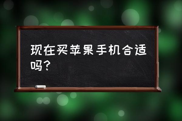 现在合适买苹果手机吗 现在买苹果手机合适吗？