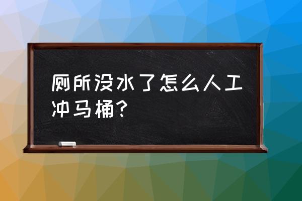 马桶没水怎么冲 厕所没水了怎么人工冲马桶？